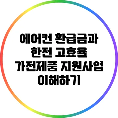 에어컨 환급금과 한전 고효율 가전제품 지원사업 이해하기