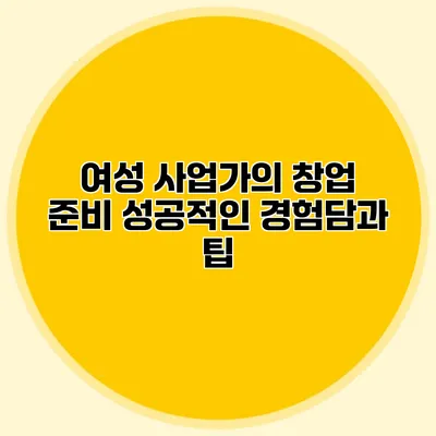 여성 사업가의 창업 준비: 성공적인 경험담과 팁