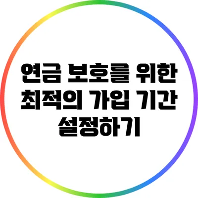 연금 보호를 위한 최적의 가입 기간 설정하기