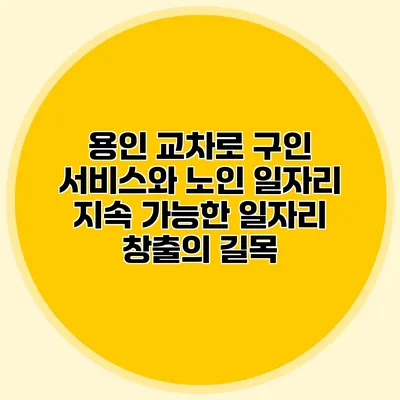 용인 교차로 구인 서비스와 노인 일자리: 지속 가능한 일자리 창출의 길목