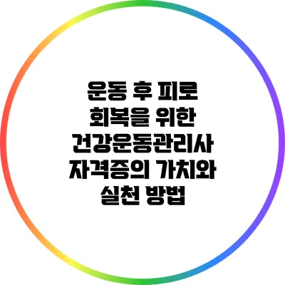 운동 후 피로 회복을 위한 건강운동관리사 자격증의 가치와 실천 방법