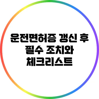 운전면허증 갱신 후 필수 조치와 체크리스트