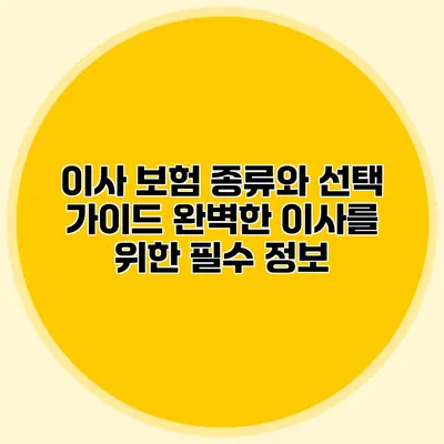 이사 보험 종류와 선택 가이드: 완벽한 이사를 위한 필수 정보