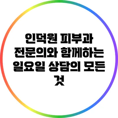 인덕원 피부과 전문의와 함께하는 일요일 상담의 모든 것
