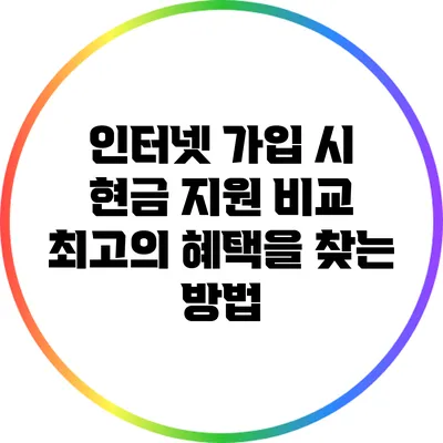 인터넷 가입 시 현금 지원 비교: 최고의 혜택을 찾는 방법