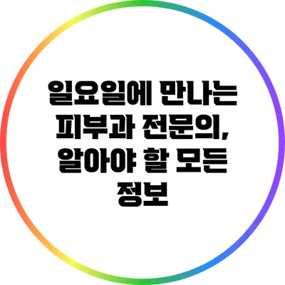 일요일에 만나는 피부과 전문의, 알아야 할 모든 정보