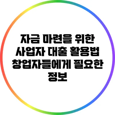 자금 마련을 위한 사업자 대출 활용법: 창업자들에게 필요한 정보