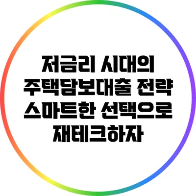 저금리 시대의 주택담보대출 전략: 스마트한 선택으로 재테크하자