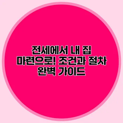 전세에서 내 집 마련으로! 조건과 절차 완벽 가이드