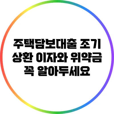 주택담보대출 조기 상환: 이자와 위약금 꼭 알아두세요