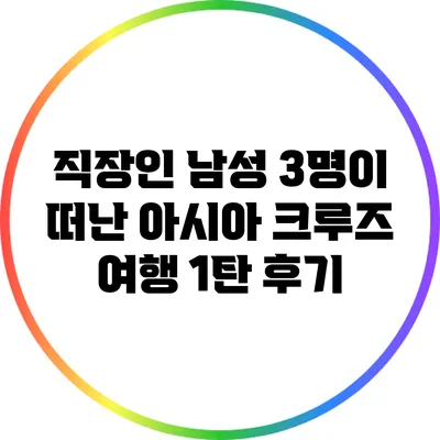 직장인 남성 3명이 떠난 아시아 크루즈 여행 1탄 후기