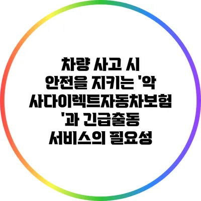 차량 사고 시 안전을 지키는 '악사다이렉트자동차보험'과 긴급출동 서비스의 필요성