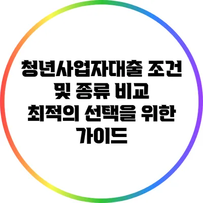 청년사업자대출 조건 및 종류 비교: 최적의 선택을 위한 가이드