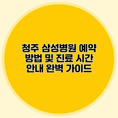 청주 삼성병원 예약 방법 및 진료 시간 안내 완벽 가이드