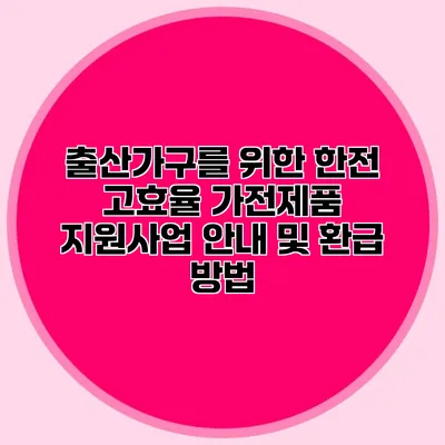 출산가구를 위한 한전 고효율 가전제품 지원사업 안내 및 환급 방법