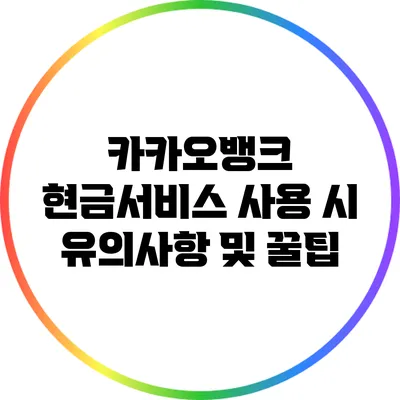 카카오뱅크 현금서비스 사용 시 유의사항 및 꿀팁