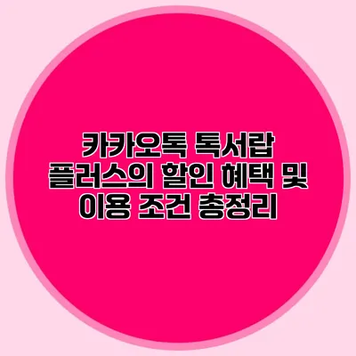카카오톡 톡서랍 플러스의 할인 혜택 및 이용 조건 총정리