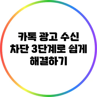 카톡 광고 수신 차단: 3단계로 쉽게 해결하기