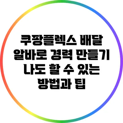 쿠팡플렉스 배달 알바로 경력 만들기: 나도 할 수 있는 방법과 팁