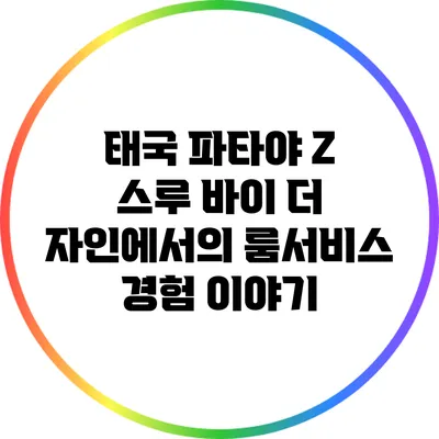 태국 파타야 Z 스루 바이 더 자인에서의 룸서비스 경험 이야기