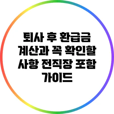 퇴사 후 환급금 계산과 꼭 확인할 사항: 전직장 포함 가이드