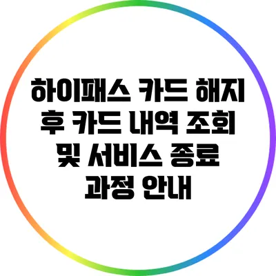 하이패스 카드 해지 후 카드 내역 조회 및 서비스 종료 과정 안내