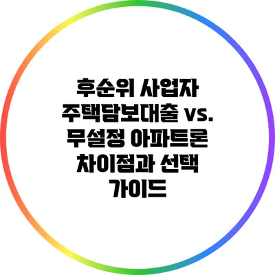 후순위 사업자 주택담보대출 vs. 무설정 아파트론: 차이점과 선택 가이드
