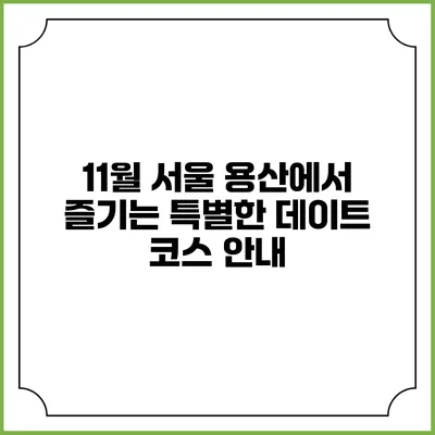 11월 서울 용산에서 즐기는 특별한 데이트 코스 안내