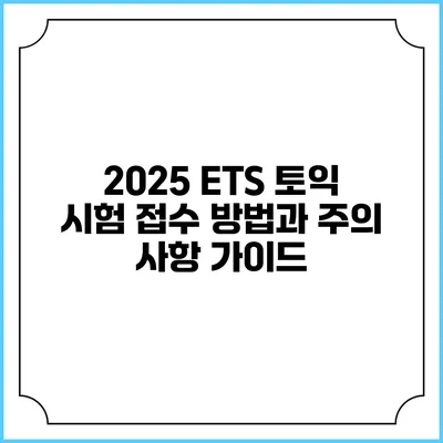 2025 ETS 토익 시험 접수 방법과 주의 사항 가이드