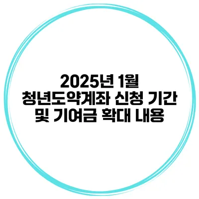 2025년 1월 청년도약계좌 신청 기간 및 기여금 확대 내용