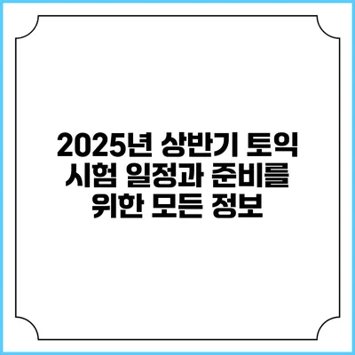 2025년 상반기 토익 시험 일정과 준비를 위한 모든 정보