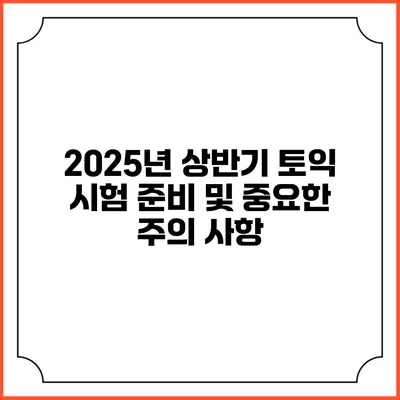2025년 상반기 토익 시험 준비 및 중요한 주의 사항