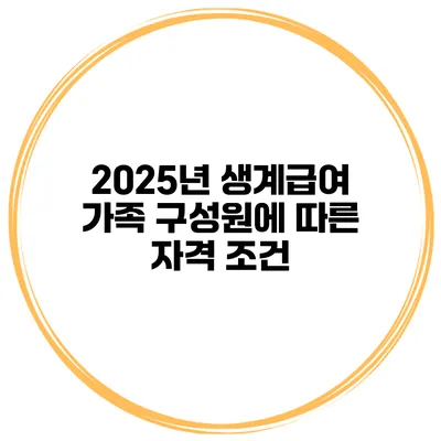 2025년 생계급여 가족 구성원에 따른 자격 조건
