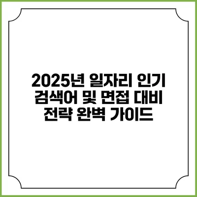 2025년 일자리 인기 검색어 및 면접 대비 전략 완벽 가이드