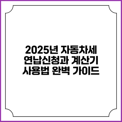 2025년 자동차세 연납신청과 계산기 사용법 완벽 가이드