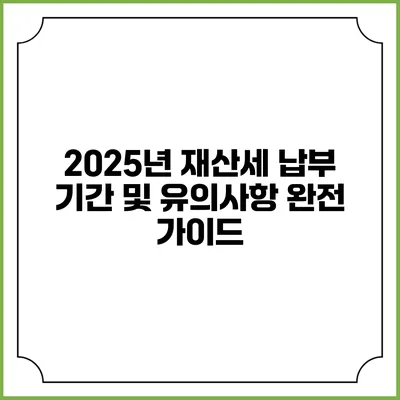 2025년 재산세 납부 기간 및 유의사항 완전 가이드