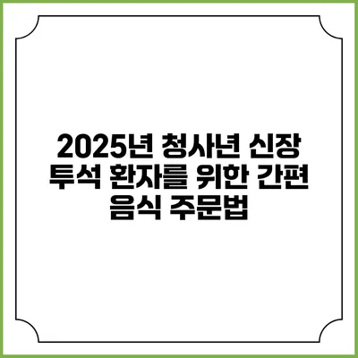 2025년 청사년 신장 투석 환자를 위한 간편 음식 주문법