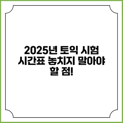 2025년 토익 시험 시간표 놓치지 말아야 할 점!