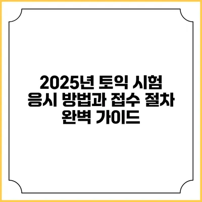 2025년 토익 시험 응시 방법과 접수 절차 완벽 가이드