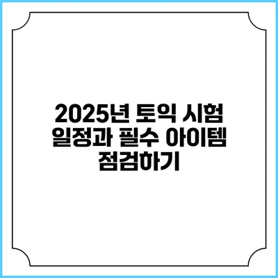 2025년 토익 시험 일정과 필수 아이템 점검하기
