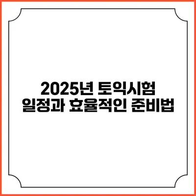 2025년 토익시험 일정과 효율적인 준비법