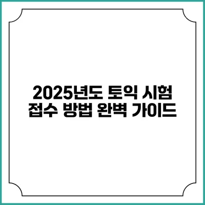2025년도 토익 시험 접수 방법 완벽 가이드