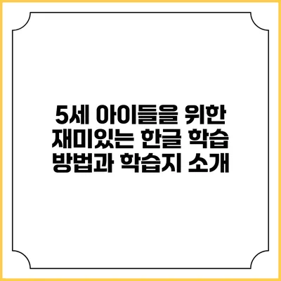 5세 아이들을 위한 재미있는 한글 학습 방법과 학습지 소개