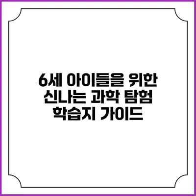 6세 아이들을 위한 신나는 과학 탐험 학습지 가이드