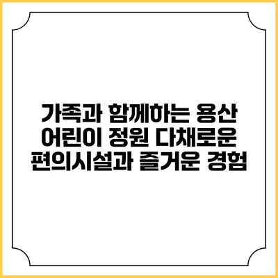 가족과 함께하는 용산 어린이 정원: 다채로운 편의시설과 즐거운 경험