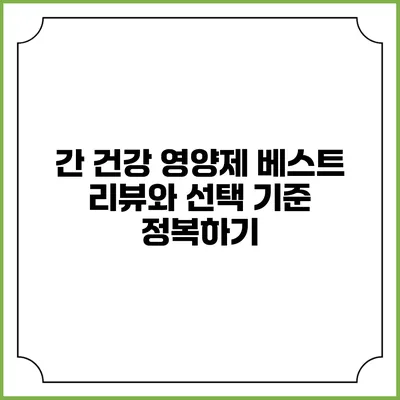 간 건강 영양제: 베스트 리뷰와 선택 기준 정복하기