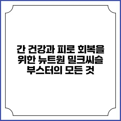간 건강과 피로 회복을 위한 뉴트원 밀크씨슬 부스터의 모든 것