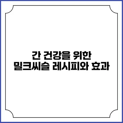 간 건강을 위한 밀크씨슬 레시피와 효과