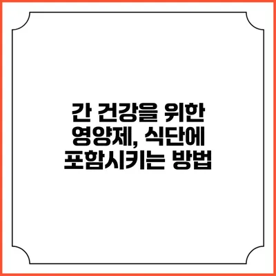 간 건강을 위한 영양제, 식단에 포함시키는 방법