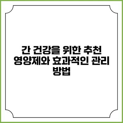 간 건강을 위한 추천 영양제와 효과적인 관리 방법